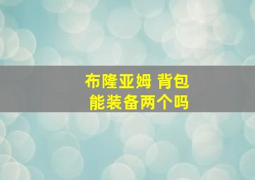 布隆亚姆 背包 能装备两个吗